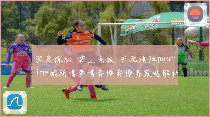 深度探秘_掌上竞技_开元棋牌pastime城所博弈博弈博弈博弈策略解析