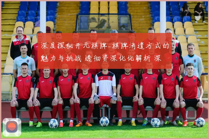 深度探秘开元棋牌_棋牌消遣方式的魅力与挑战 透彻资深化化解析 深入分析