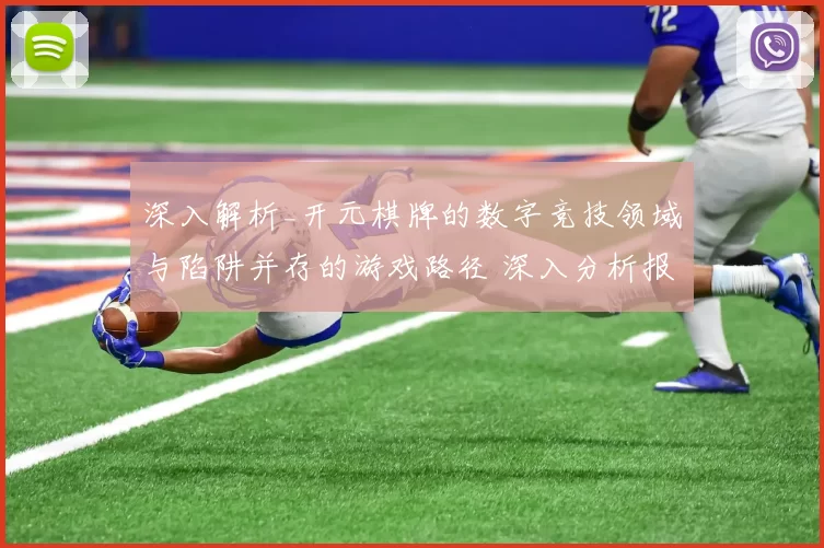 深入解析_开元棋牌的数字竞技领域与陷阱并存的游戏路径 深入分析报告 深度解析