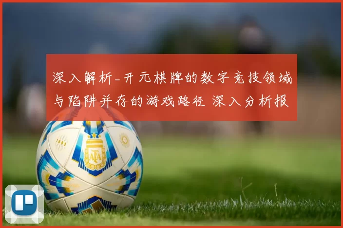 深入解析_开元棋牌的数字竞技领域与陷阱并存的游戏路径 深入分析报告报告 详细分析