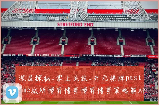 深度探秘_掌上竞技_开元棋牌pastime城所博弈博弈博弈博弈策略解析 深度解析