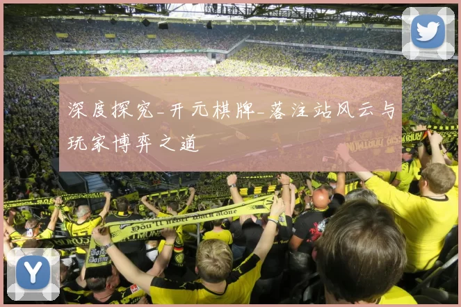 深度探究_开元棋牌_落注站风云与玩家博弈之道